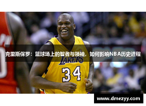 克里斯保罗：篮球场上的智者与领袖，如何影响NBA历史进程