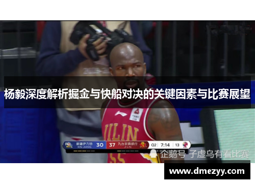 杨毅深度解析掘金与快船对决的关键因素与比赛展望