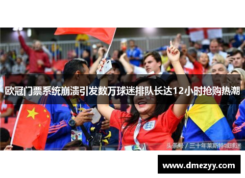 欧冠门票系统崩溃引发数万球迷排队长达12小时抢购热潮