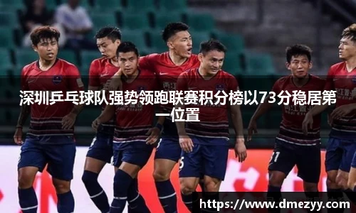 深圳乒乓球队强势领跑联赛积分榜以73分稳居第一位置